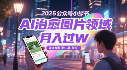 2025公众号小绿书AI治愈图片领域，月入过W，蓝海赛道【附工具+指令】-想要创业网