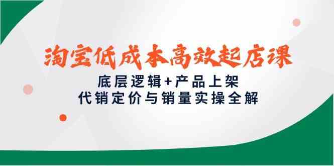 淘宝低成本高效起店课，底层逻辑+产品上架，代销定价与销量实操全解-想要创业网