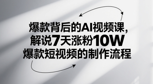 爆款背后的AI视频课，解说7天涨粉10W爆款短视频的制作流程-想要创业网