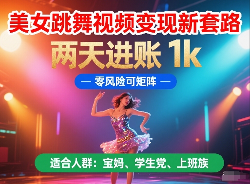 美女跳舞视频变现新套路，两天进账 1k，零风险可矩阵【揭秘】-想要创业网
