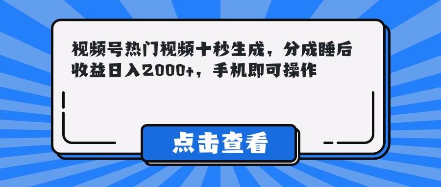 （14851期）视频号热门视频十秒生成，分成睡后收益日入2000+，手机即可操作-想要创业网