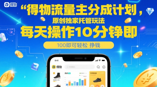 得物流量主分成计划，原创独家托管玩法，每天操作10分钟即可轻松挣米【揭秘】-想要创业网
