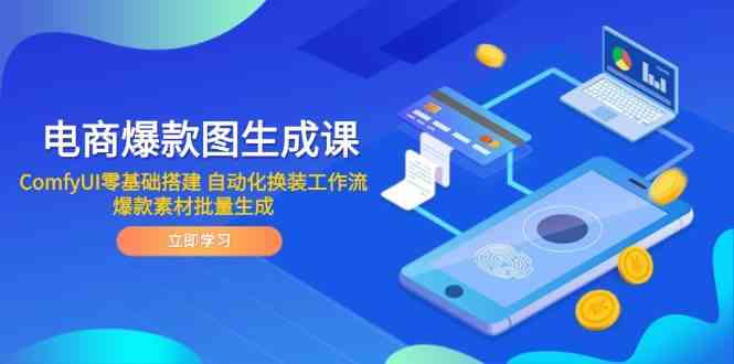 电商爆款图生成课 ComfyUI零基础搭建 自动化换装工作流 爆款素材批量生成-想要创业网