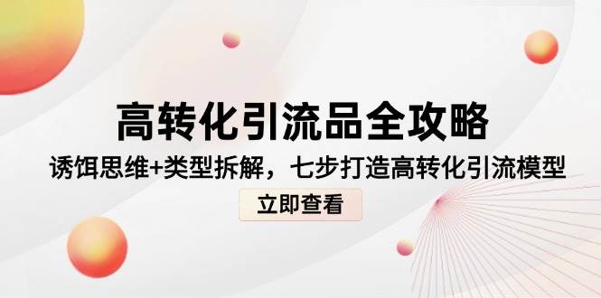 高转化引流品全攻略，诱饵思维+类型拆解，七步打造高转化引流模型-想要创业网