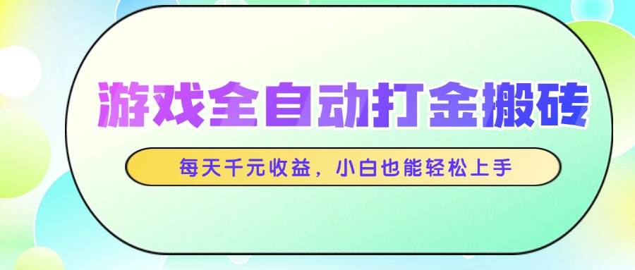 （14853期）游戏全自动打金搬砖，每天千元收益，小白也能轻松上手-想要创业网