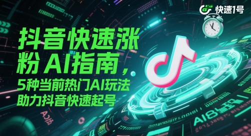 抖音快速涨粉AI指南，5种当前热门AI玩法，助力抖音快速起号-想要创业网