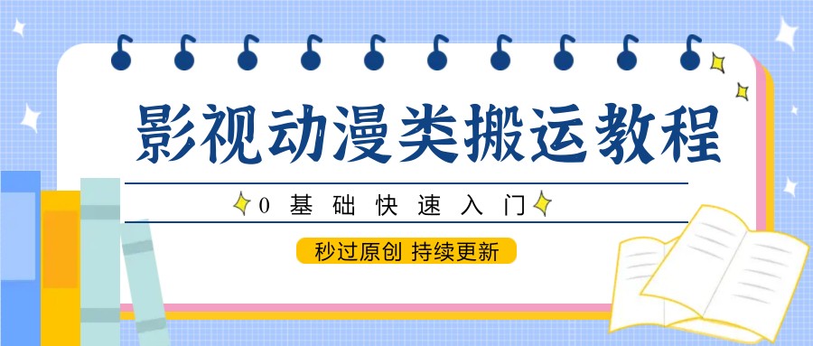 影视动漫类搬运教程，0基础快速入门，秒过原创 持续更新-想要创业网
