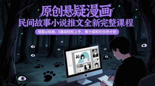 原创悬疑漫画民间故事小说推文全新完整课程，?搭配ai绘画，0基础轻松上手，撸分成和伙伴计划-想要创业网