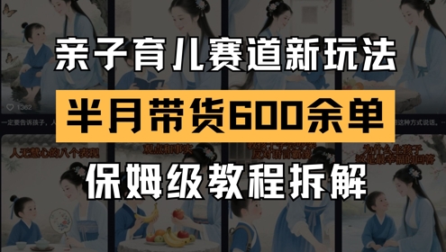 AI亲子育儿赛道新玩法，新号半个月带货600多单，保姆级教程拆解-想要创业网
