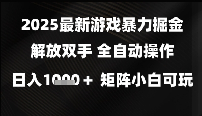 2025最新游戏暴力掘金解放双手，全自动操作，日入1k+矩阵，小白可玩【揭秘】-想要创业网