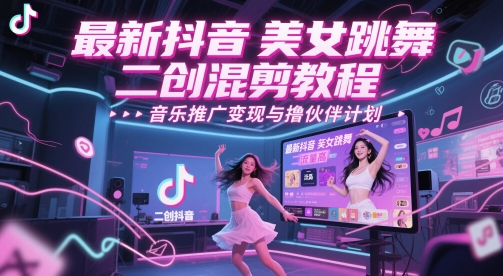 最新抖音美女跳舞二创混剪教程，流量高，音乐推广变现与撸伙伴计划-想要创业网