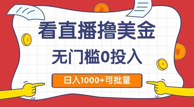 （14865期）看直播撸美金2.0，无门槛0投入，单日可达1000+，可批量复制-想要创业网