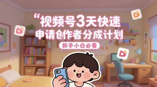 视频号3天快速申请创作者分成计划，新手小白必看-想要创业网