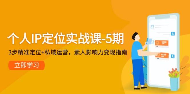 （14867期）个人IP定位实战课-5期，3步精准定位+私域运营，素人影响力变现指南-想要创业网