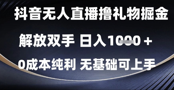 抖音无人直播撸礼物掘金，解放双手，日入1k，0成本纯利，无基础可上手【揭秘】-想要创业网