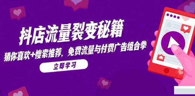 （14872期）抖店流量裂变秘籍，猜你喜欢，搜索推荐，免费流量与付费广告组合拳-想要创业网