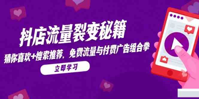 抖店流量裂变秘籍，猜你喜欢，搜索推荐，免费流量与付费广告组合拳-想要创业网