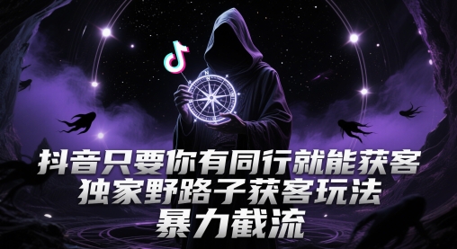 抖音只要你有同行就能获客，独家野路子获客玩法，暴力截流【揭秘】-想要创业网