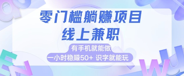 零门槛躺挣项目，线上兼职，有手机就能做 一小时稳挣50+，识字就能玩【揭秘】-想要创业网