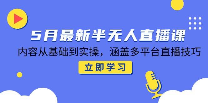 （14888期）5月最新半无人直播课，内容从基础到实操，涵盖多平台直播技巧-想要创业网