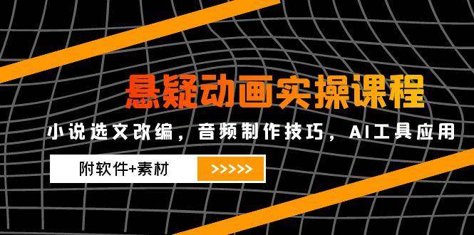 （14890期）悬疑动画实操课程，小说选文改编，音频制作技巧，AI工具应用（附软件+素材-想要创业网