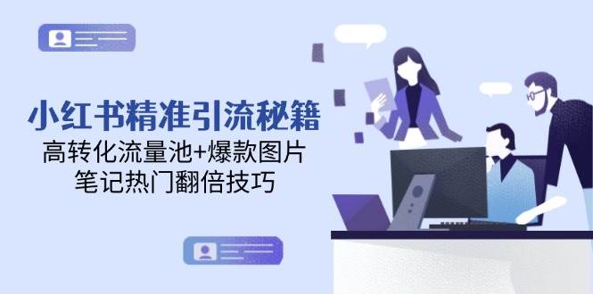 小红书精准引流秘籍，高转化流量池+爆款图片，笔记热门翻倍技巧-想要创业网