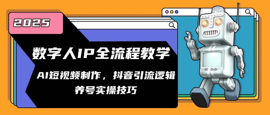 数字人IP全流程教学，AI短视频制作，抖音引流逻辑，养号实操技巧-想要创业网