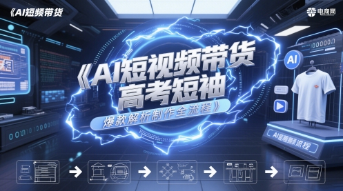 AI短视频带货高考短袖爆款解析制作全流程-想要创业网