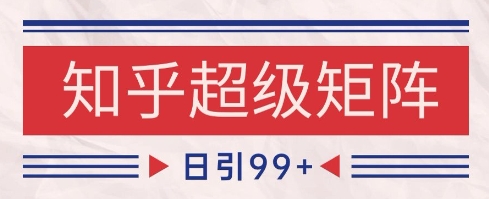 知乎超级矩阵玩法引流高质量精准粉SEO覆盖，日变现1k+【揭秘】-想要创业网