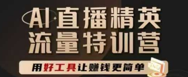 AI直播精英官方特训营，直播底层逻辑和ai实操技巧，用好工具让挣米更简单-想要创业网