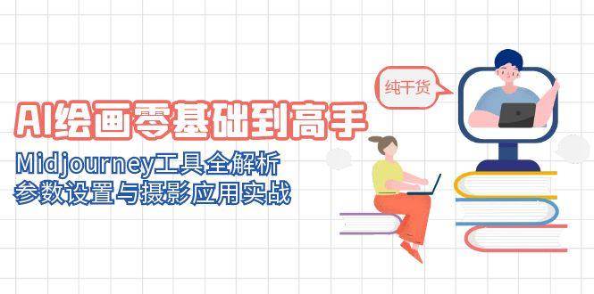 AI绘画零基础到高手，Midjourney工具全解析，参数设置与摄影应用实战-想要创业网