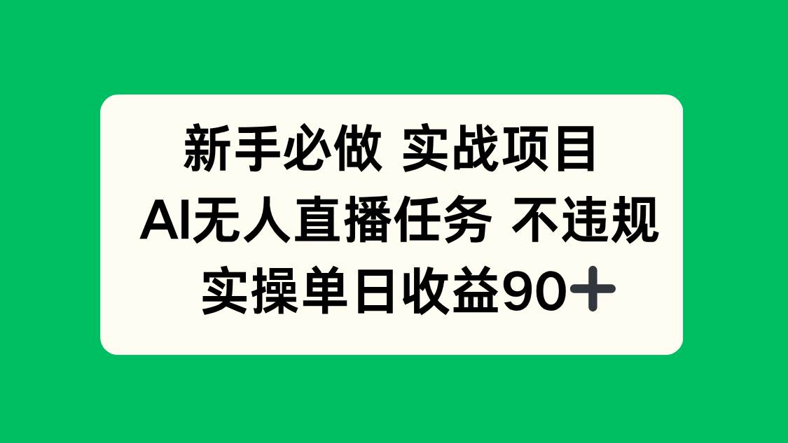 （14901期）新手必做实战项目，AI无人直播任务 不违规，实操单日收益90+-想要创业网