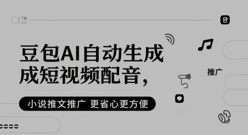 豆包AI自动生成短视频配音，小说推文推广更省心更方便-想要创业网