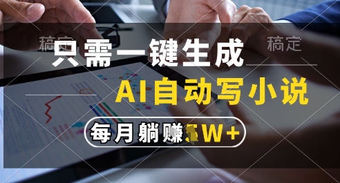 只需一键生成，AI全自动写小说，可一键生成120w字，每月躺着收益过1w+【揭秘】-想要创业网