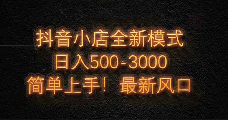 （14631期）抖音小店全新模式 最新风口，日收入500-5000+！小白简单上手-想要创业网