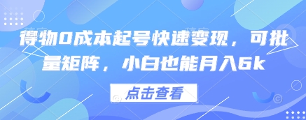 得物0成本起号快速变现，可批量矩阵，小白也能月入6k-想要创业网