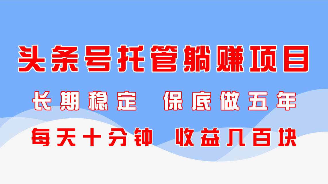 （14635期）头条号托管躺赚项目，长期稳定，可做五年，每天十分钟，收益几百块-想要创业网