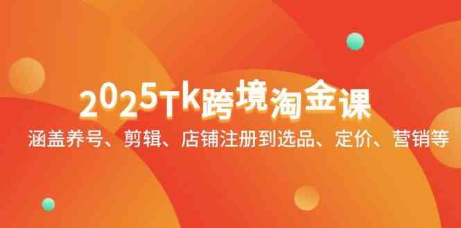 2025Tk跨境淘金课：涵盖养号、剪辑、店铺注册到选品、定价、营销等-想要创业网