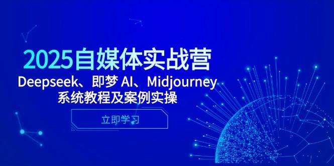 2025自媒体实战营，Deepseek、即梦 AI、Midjourney系统教程及案例实操-想要创业网