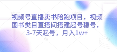 视频号直播卖书陪跑项目，视频号图书类目直搭间搭建起号稳号，3-7天起号，月入1w+-想要创业网