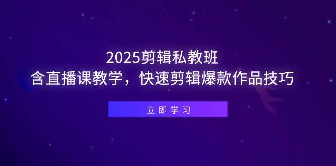 （14649期）2025剪辑私教班，含直播课教学，快速剪辑爆款作品技巧-想要创业网