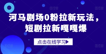 河马剧场0粉拉新玩法，短剧拉新嘎嘎爆-想要创业网