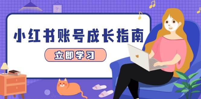 （14650期）小红书账号成长指南，爆款选题+精准定位+数据分析，系统提升账号变现能力-想要创业网