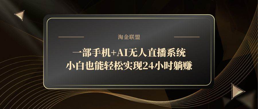 （14651期）一部手机+AI无人直播系统，小白也能轻松实现24小时躺赚-想要创业网