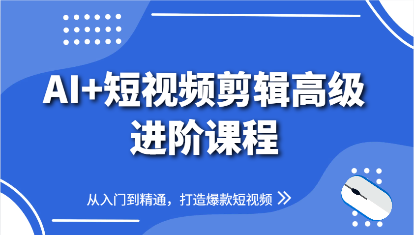 AI+短视频剪辑高级进阶课程，从入门到精通，打造爆款短视频-想要创业网
