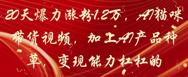 20天爆力涨粉1.2W，AI猫咪带货视频，加上AI产品种草，变现能力杠杠的-想要创业网