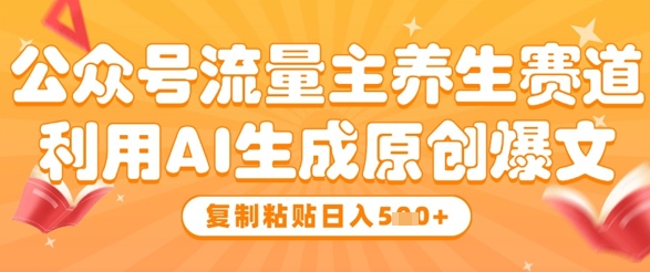 公众号流量主养生赛道，利用AI生成原创爆文，复制粘贴日入5张-想要创业网