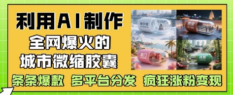 利用AI制作全网爆火的城市微缩胶囊，条条爆款， 多平台分发，疯狂涨粉变现-想要创业网