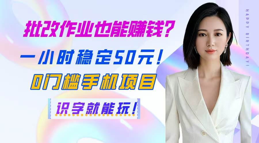 （14658期）批改作业也能赚钱？一小时稳定50元！0门槛手机项目，识字就能玩！-想要创业网