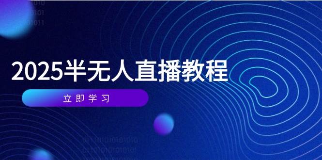 （14662期）半无人直播课(2025/4月) 基础到实操全覆盖，选品/剪辑/直播搭建与话术训练-想要创业网